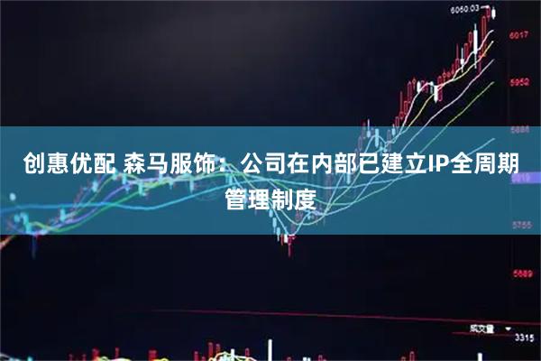 创惠优配 森马服饰：公司在内部已建立IP全周期管理制度