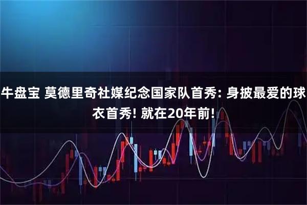 牛盘宝 莫德里奇社媒纪念国家队首秀: 身披最爱的球衣首秀! 就在20年前!