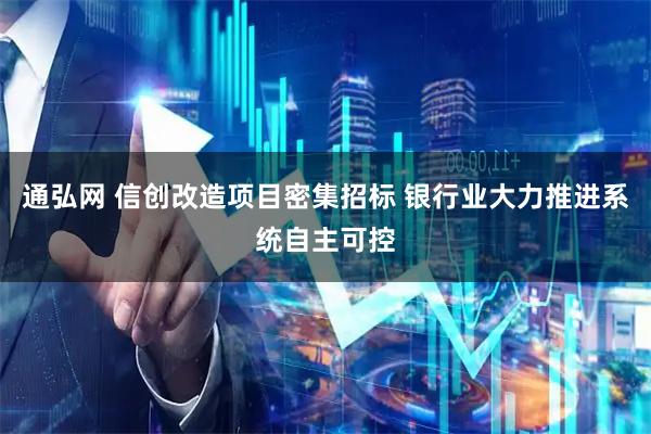 通弘网 信创改造项目密集招标 银行业大力推进系统自主可控